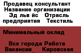 Продавец-консультант › Название организации ­ Эдeльвeйс › Отрасль предприятия ­ Текстиль › Минимальный оклад ­ 1 - Все города Работа » Вакансии   . Кировская обл.,Леваши д.